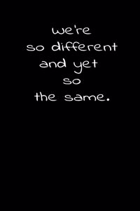 We're so different and yet so the same.