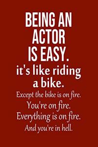 Being an Actor is Easy. It's like riding a bike. Except the bike is on fire. You're on fire. Everything is on fire. And you're in hell.