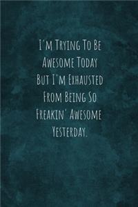I'm Trying To Be Awesome Today But I'm Exhausted From Being So Freakin' Awesome Yesterday.