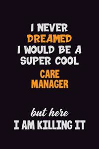 I Never Dreamed I would Be A Super Cool Care Manager But Here I Am Killing It