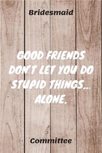 Good Friends Don't Let You Do Stupid Things... Alone