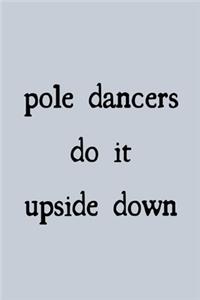 Pole dancers do it upside down