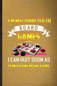 I'm Not Addicted to Board Games I Can Quit Soon as I Finish One More Game