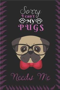 Sorry I can't My Pugs Needs Me