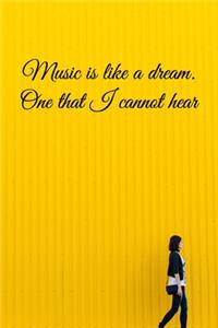 Music is like a dream. One that I cannot hear