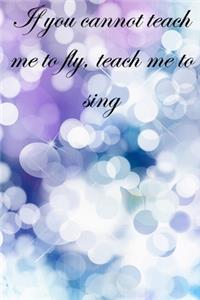 If you cannot teach me to fly, teach me to sing