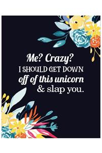 Me? Crazy? I should Get down off of this unicorn & slap you