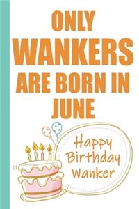Only Wankers are Born in June Happy Birthday Wanker