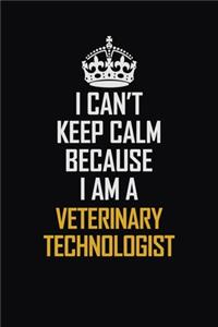 I Can't Keep Calm Because I Am A Veterinary Technologist