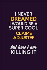 I Never Dreamed I Would Be A Super cool Claims Adjuster But Here I Am Killing It