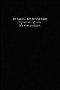 Be careful not to trip over my amazingness. It's everywhere.