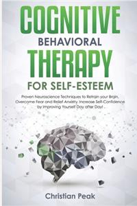 Cognitive Behavioral Therapy for Self Esteem: Proven Neuroscience Techniques to Retrain your Brain, Overcome Fear and Relief Anxiety. Increase Self-Confidence by Improving yourself Day after Day