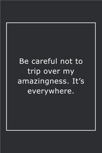 Be careful not to trip over my amazingness. It's everywhere.