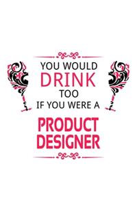 You Would Drink Too If You Were A Product Designer
