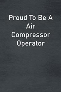 Proud To Be A Air Compressor Operator