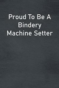 Proud To Be A Bindery Machine Setter