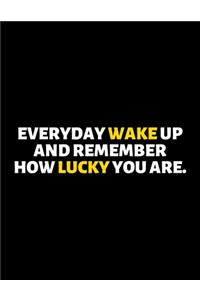 Everyday Wakeup And Remember How Lucky You're