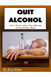 Quit Alcohol: How to Use the 12 Steps to Your Advantage and Stop Drinking Alcohol