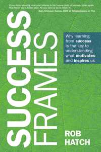 Success Frames: Why Learning from Success Is the Key to Understanding What Motivates and Inspires Us