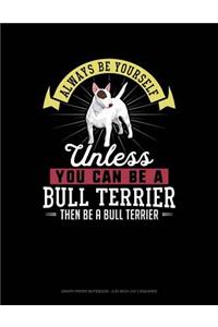 Always Be Yourself Unless You Can Be a Bull Terrier Then Be a Bull Terrier