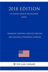Domestic Shipping Services Pricing and Mailing Standards Changes (Us Postal Service Regulation) (Usps) (2018 Edition)