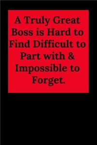 A Truly Great Boss Is Hard to Find Difficult to Part with & Impossible to Forget.