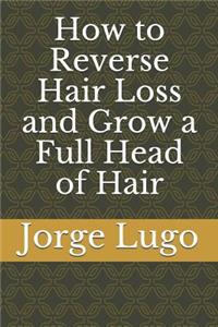 How to Reverse Hair Loss and Grow a Full Head of Hair