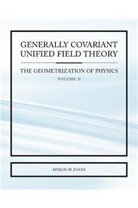 Generally Covariant Unified Field Theory - The Geometrization of Physics - Volume II