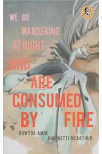 We Go Wandering at Night and Are Consumed by Fire