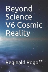 Beyond Science V6 Cosmic Reality