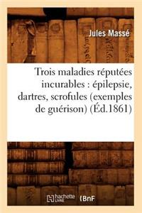 Trois Maladies Réputées Incurables: Épilepsie, Dartres, Scrofules (Exemples de Guérison) (Éd.1861)