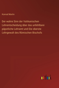 wahre Sinn der Vatikanischen Lehrentscheidung über das unfehlbare päpstliche Lehramt und Die oberste Lehrgewalt des Römischen Bischofs
