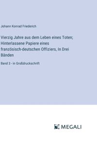 Vierzig Jahre aus dem Leben eines Toten; Hinterlassene Papiere eines französisch-deutschen Offiziers, In Drei Bänden: Band 3 - in Großdruckschrift