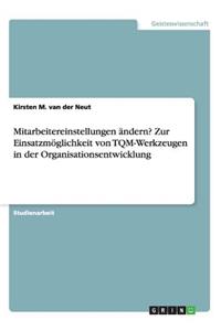 Mitarbeitereinstellungen ändern? Zur Einsatzmöglichkeit von TQM-Werkzeugen in der Organisationsentwicklung