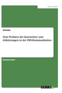 Zum Problem der Kurzwörter und Abkürzungen in der SMS-Kommunikation