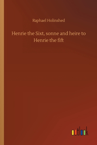 Henrie the Sixt, sonne and heire to Henrie the fift