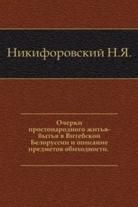 Ocherki prostonarodnogo zhitya-bytya v Vitebskoj Belorussii i opisanie predmetov obihodnosti