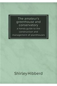 The amateur's greenhouse and conservatory a handy guide to the construction and management of planthouses