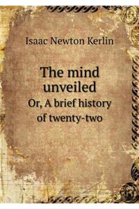 The Mind Unveiled Or, a Brief History of Twenty-Two