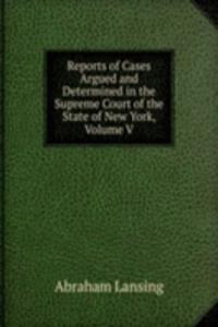 Reports of Cases Argued and Determined in the Supreme Court of the State of New York, Volume V
