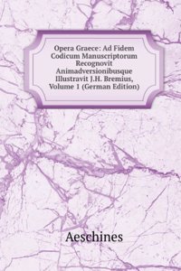 Opera Graece: Ad Fidem Codicum Manuscriptorum Recognovit Animadversionibusque Illustravit J.H. Bremius, Volume 1 (German Edition)