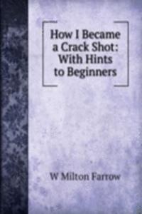 How I Became a Crack Shot: With Hints to Beginners