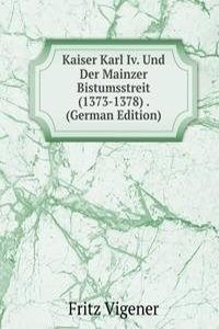 Kaiser Karl Iv. Und Der Mainzer Bistumsstreit (1373-1378) . (German Edition)
