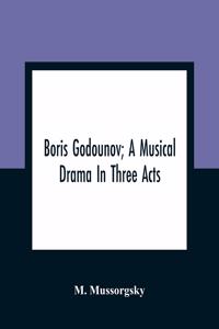 Boris Godounov; A Musical Drama In Three Acts