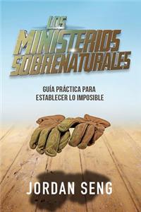 Los Ministerios Sobrenaturales: GuÃ­a PrÃ¡ctica Para Establecer Lo Imposible