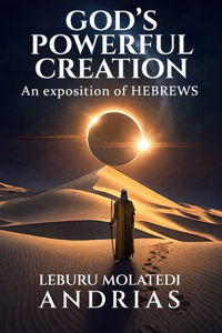 God's Powerful Creation: an exposition of Hebrews