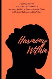 Harmony Within: A Comprehensive Guide to Holistic Wellness and Self-Care
