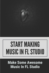 Start Making Music In FL Studio