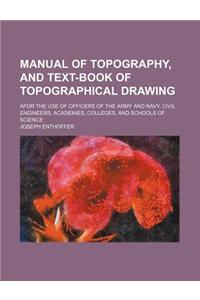 Manual of Topography, and Text-Book of Topographical Drawing; Afor the Use of Officers of the Army and Navy, Civil Engineers, Academies, Colleges, and