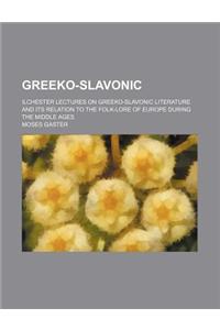 Greeko-Slavonic; Ilchester Lectures on Greeko-Slavonic Literature and Its Relation to the Folk-Lore of Europe During the Middle Ages